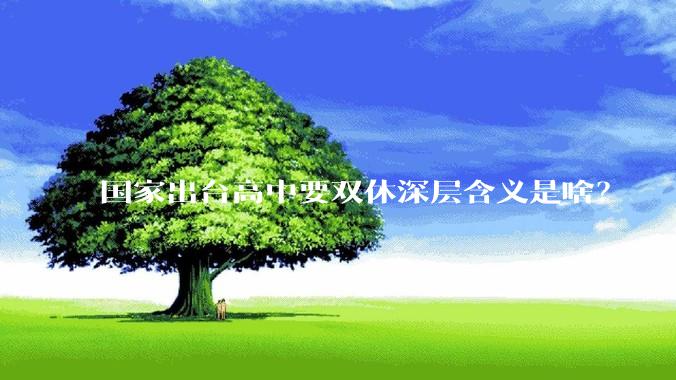 国家出台高中要双休深层含义是啥？