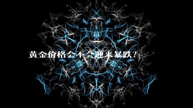 黄金价格会不会迎来暴跌？
